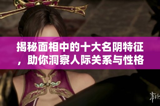 揭秘面相中的十大名阴特征，助你洞察人际关系与性格奥秘