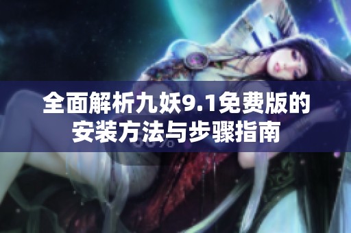 全面解析九妖9.1免费版的安装方法与步骤指南