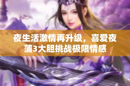 夜生活激情再升级，喜爱夜蒲3大胆挑战极限情感