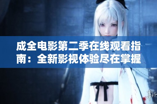 成全电影第二季在线观看指南：全新影视体验尽在掌握中