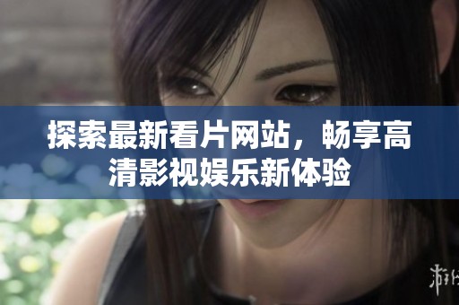 探索最新看片网站，畅享高清影视娱乐新体验