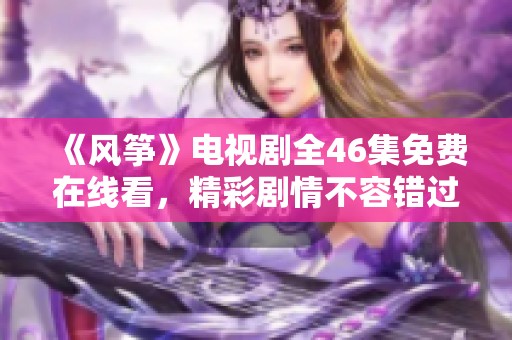 《风筝》电视剧全46集免费在线看，精彩剧情不容错过