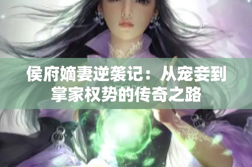 侯府嫡妻逆袭记：从宠妾到掌家权势的传奇之路