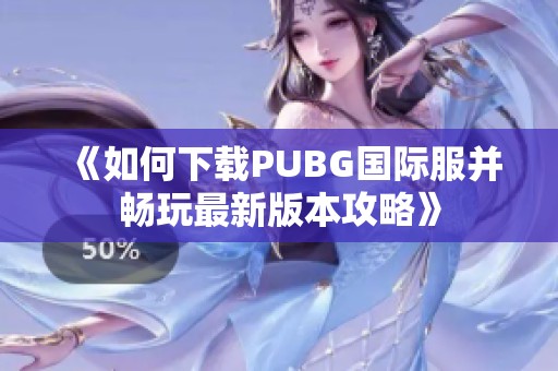《如何下载PUBG国际服并畅玩最新版本攻略》