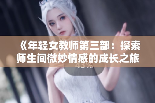 《年轻女教师第三部：探索师生间微妙情感的成长之旅》