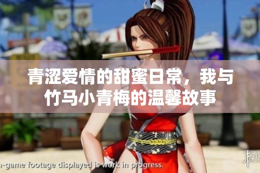 青涩爱情的甜蜜日常，我与竹马小青梅的温馨故事