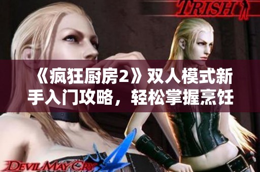 《疯狂厨房2》双人模式新手入门攻略，轻松掌握烹饪技能