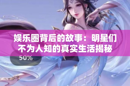 娱乐圈背后的故事：明星们不为人知的真实生活揭秘