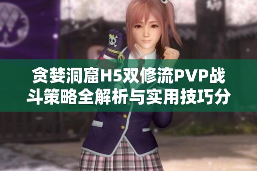 贪婪洞窟H5双修流PVP战斗策略全解析与实用技巧分享