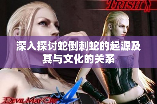 深入探讨蛇倒刺蛇的起源及其与文化的关系