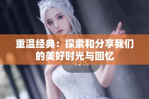 重温经典：探索和分享我们的美好时光与回忆