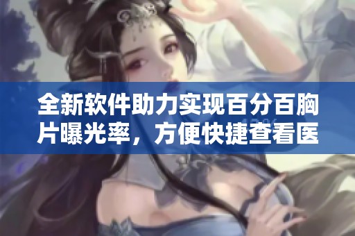 全新软件助力实现百分百胸片曝光率，方便快捷查看医检结果