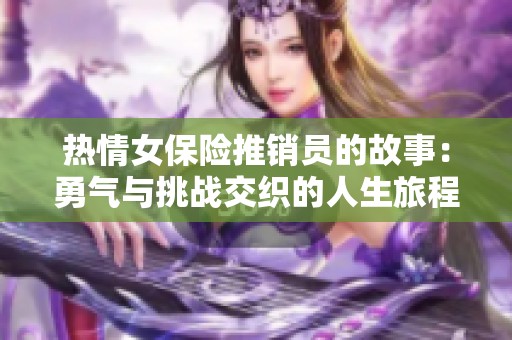 热情女保险推销员的故事：勇气与挑战交织的人生旅程