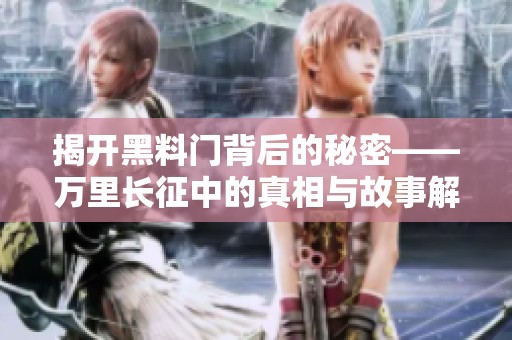 揭开黑料门背后的秘密——万里长征中的真相与故事解析
