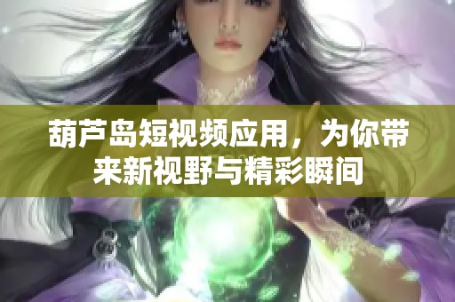 葫芦岛短视频应用，为你带来新视野与精彩瞬间
