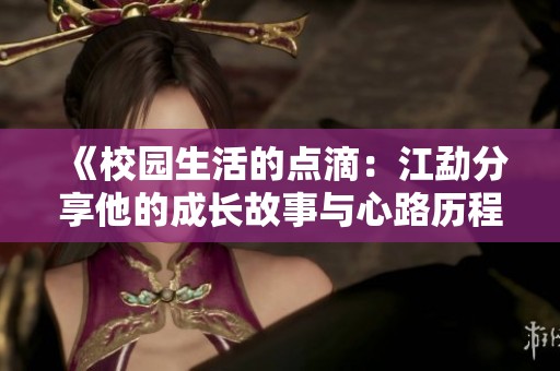 《校园生活的点滴：江勐分享他的成长故事与心路历程》