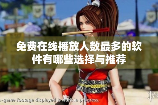免费在线播放人数最多的软件有哪些选择与推荐