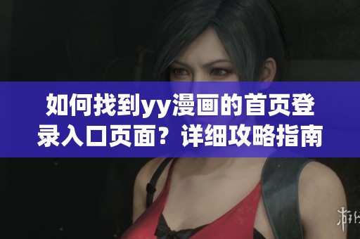 如何找到yy漫画的首页登录入口页面？详细攻略指南！