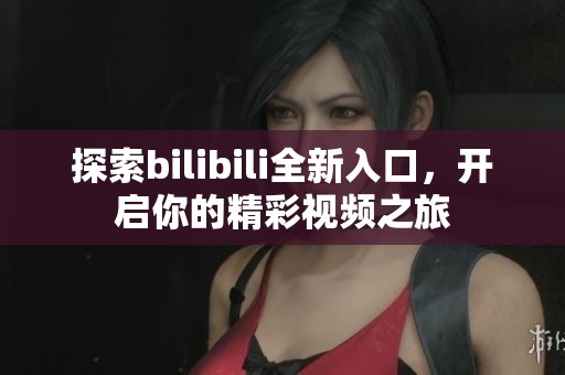 探索bilibili全新入口，开启你的精彩视频之旅