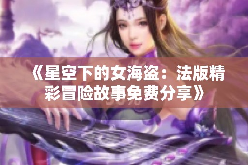 《星空下的女海盗：法版精彩冒险故事免费分享》