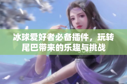 冰球爱好者必备插件，玩转尾巴带来的乐趣与挑战