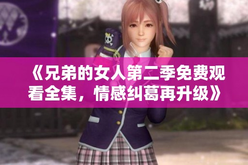 《兄弟的女人第二季免费观看全集，情感纠葛再升级》