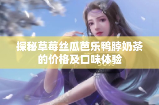 探秘草莓丝瓜芭乐鸭脖奶茶的价格及口味体验