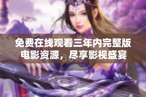 免费在线观看三年内完整版电影资源，尽享影视盛宴
