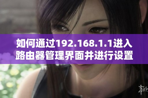 如何通过192.168.1.1进入路由器管理界面并进行设置