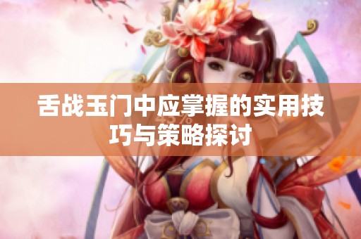 舌战玉门中应掌握的实用技巧与策略探讨