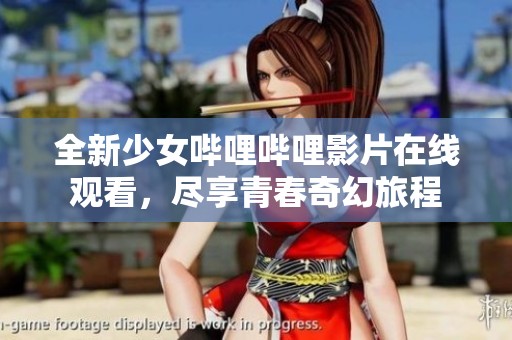 全新少女哔哩哔哩影片在线观看，尽享青春奇幻旅程