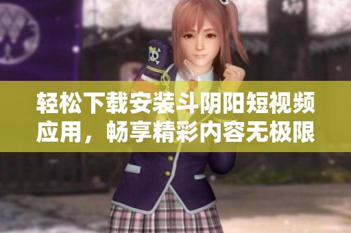 轻松下载安装斗阴阳短视频应用，畅享精彩内容无极限