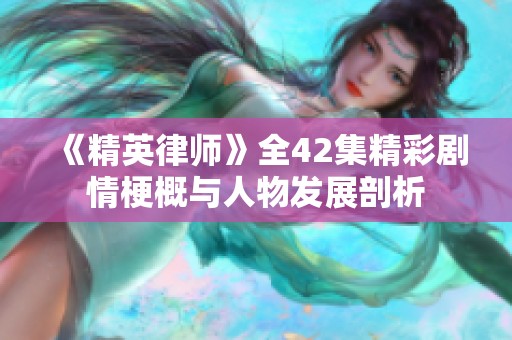 《精英律师》全42集精彩剧情梗概与人物发展剖析