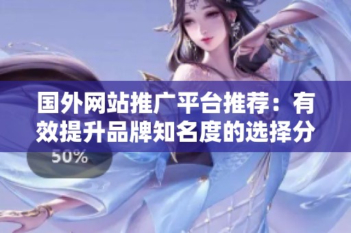 国外网站推广平台推荐：有效提升品牌知名度的选择分析