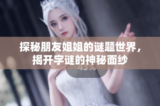 探秘朋友姐姐的谜题世界，揭开字谜的神秘面纱