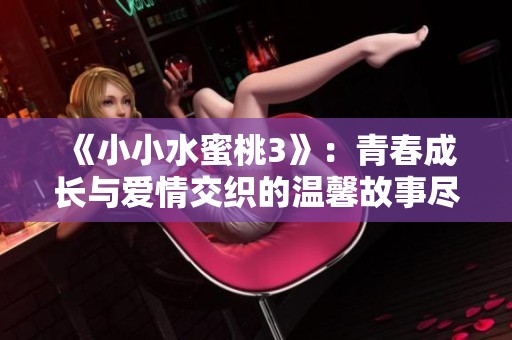 《小小水蜜桃3》：青春成长与爱情交织的温馨故事尽在其中
