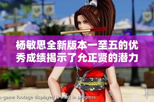 杨敏思全新版本一至五的优秀成绩揭示了允正贤的潜力与实力