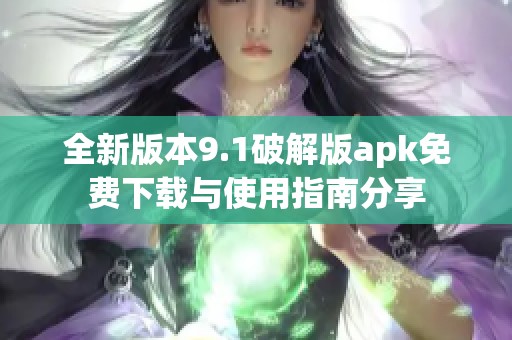 全新版本9.1破解版apk免费下载与使用指南分享