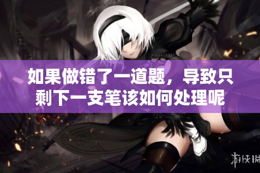 如果做错了一道题，导致只剩下一支笔该如何处理呢