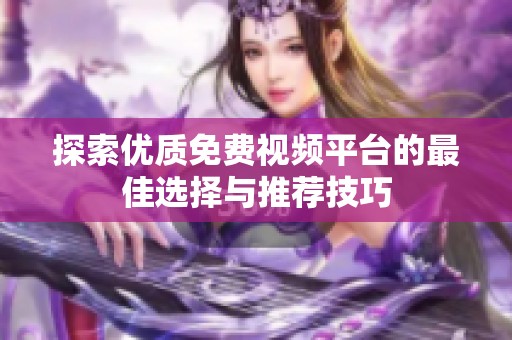 探索优质免费视频平台的最佳选择与推荐技巧