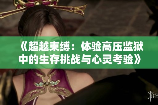 《超越束缚：体验高压监狱中的生存挑战与心灵考验》