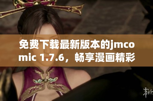 免费下载最新版本的jmcomic 1.7.6，畅享漫画精彩内容