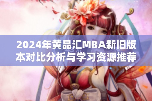 2024年黄品汇MBA新旧版本对比分析与学习资源推荐