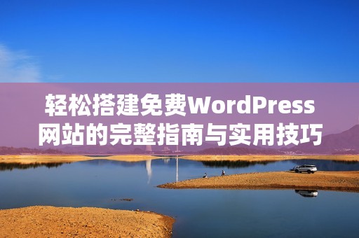 轻松搭建免费WordPress网站的完整指南与实用技巧