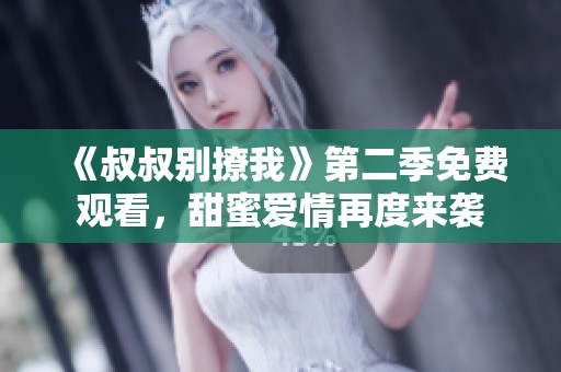 《叔叔别撩我》第二季免费观看，甜蜜爱情再度来袭