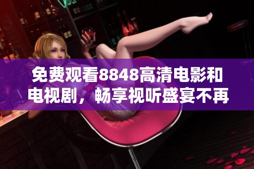 免费观看8848高清电影和电视剧，畅享视听盛宴不再难
