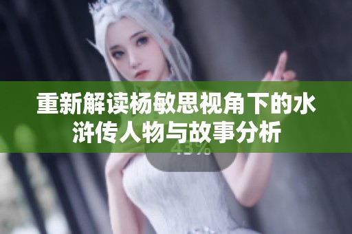 重新解读杨敏思视角下的水浒传人物与故事分析