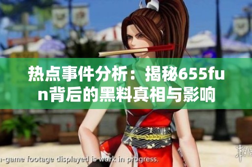 热点事件分析：揭秘655fun背后的黑料真相与影响
