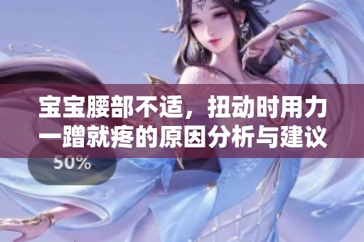 宝宝腰部不适，扭动时用力一蹭就疼的原因分析与建议