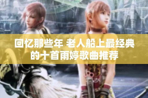 回忆那些年 老人船上最经典的十首雨婷歌曲推荐